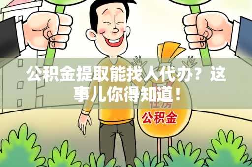 三明公积金提取能找人代办？这事儿你得知道！