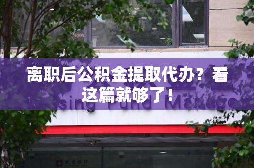 三明离职后公积金提取代办？看这篇就够了！