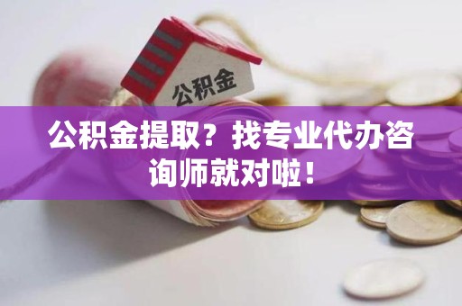 三明公积金提取？找专业代办咨询师就对啦！