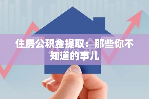 三明住房公积金提取：那些你不知道的事儿