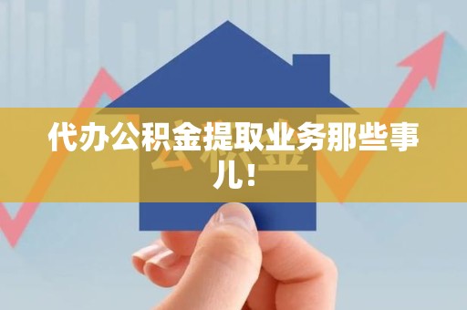 三明代办公积金提取业务那些事儿! 三明代办公积金提取业务那些事儿!