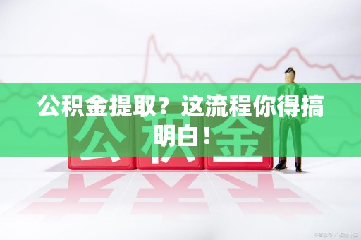 三明公积金提取？这流程你得搞明白！