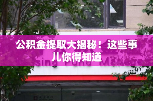 三明公积金提取大揭秘！这些事儿你得知道