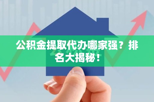 三明公积金提取代办哪家强？排名大揭秘！