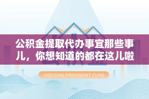三明公积金提取代办事宜那些事儿，你想知道的都在这儿啦😉