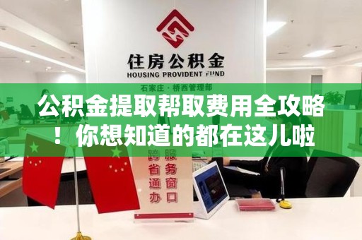 三明公积金提取帮取费用全攻略!你想知道的都在这儿啦 三明公积金提取帮取费用全攻略!你想知道的都在这儿啦