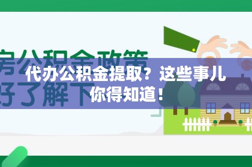 三明代办公积金提取？这些事儿你得知道！