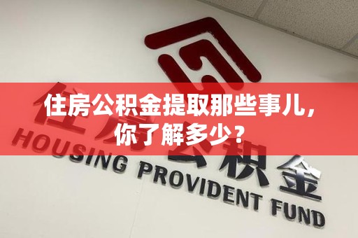 三明住房公积金提取那些事儿，你了解多少？