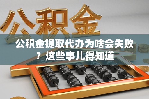 三明公积金提取代办为啥会失败？这些事儿得知道