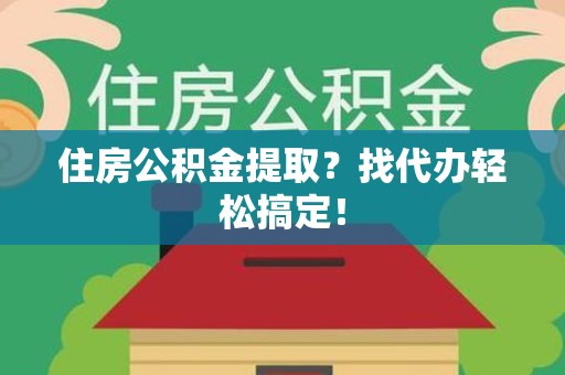 三明住房公积金提取？找代办轻松搞定！