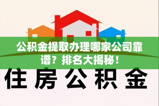 三明公积金提取办理哪家公司靠谱?排名大揭秘! 三明公积金提取办理哪家公司靠谱?排名大揭秘!