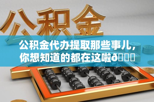 三明公积金代办提取那些事儿，你想知道的都在这啦😉