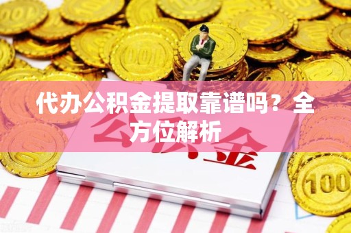 三明代办公积金提取靠谱吗？全方位解析