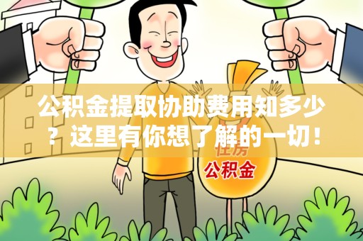 三明公积金提取协助费用知多少？这里有你想了解的一切！