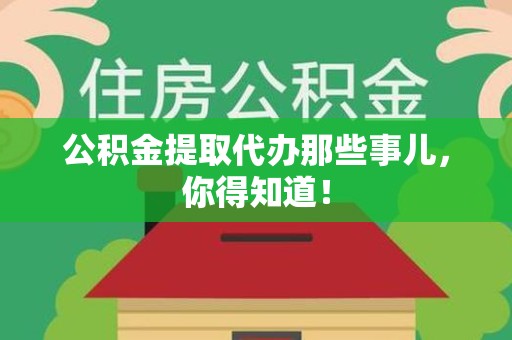 三明公积金提取代办那些事儿，你得知道！