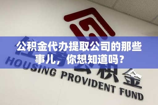 三明公积金代办提取公司的那些事儿，你想知道吗？