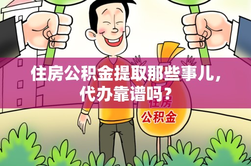 三明住房公积金提取那些事儿，代办靠谱吗？