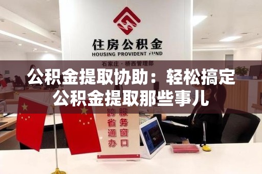 三明公积金提取协助:轻松搞定公积金提取那些事儿 三明公积金提取协助:轻松搞定公积金提取那些事儿