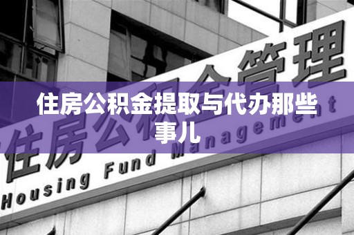 三明住房公积金提取与代办那些事儿