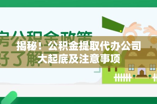 三明揭秘！公积金提取代办公司大起底及注意事项