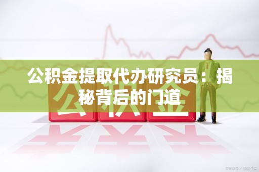 三明公积金提取代办研究员：揭秘背后的门道