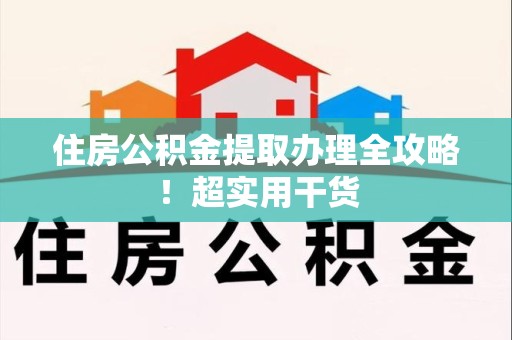 三明住房公积金提取办理全攻略！超实用干货