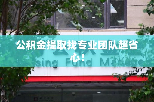三明公积金提取找专业团队超省心！