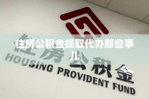 三明住房公积金提取代办那些事儿
