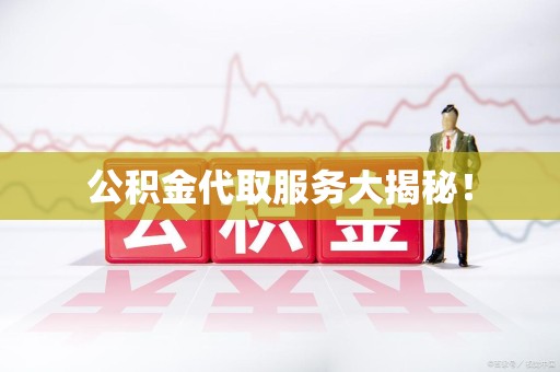 三明公积金代取服务大揭秘！