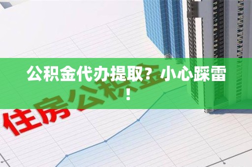 三明公积金代办提取？小心踩雷！