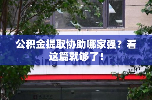 三明公积金提取协助哪家强？看这篇就够了！