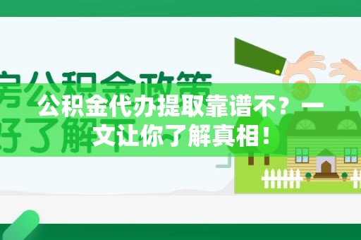 三明公积金代办提取靠谱不？一文让你了解真相！