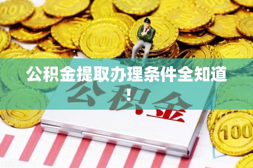 三明公积金提取办理条件全知道！