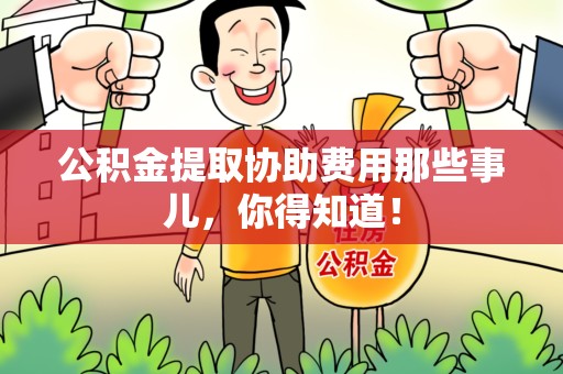 三明公积金提取协助费用那些事儿，你得知道！