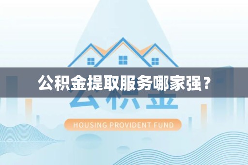 三明公积金提取服务哪家强? 三明公积金提取服务哪家强?