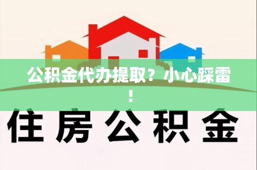 三明公积金代办提取？小心踩雷！