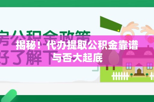 三明揭秘!代办提取公积金靠谱与否大起底 三明揭秘!代办提取公积金靠谱与否大起底