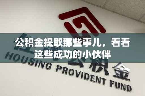 三明公积金提取那些事儿，看看这些成功的小伙伴