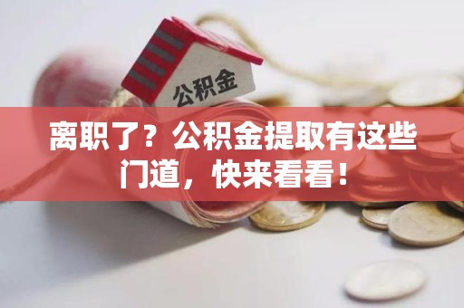 三明离职了？公积金提取有这些门道，快来看看！