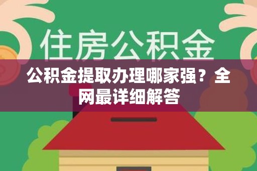 三明公积金提取办理哪家强？全网最详细解答