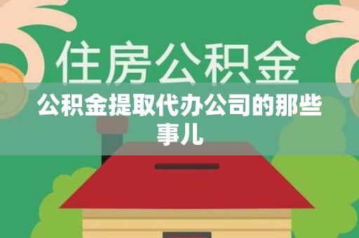 三明公积金提取代办公司的那些事儿