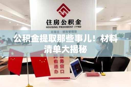 三明公积金提取那些事儿！材料清单大揭秘