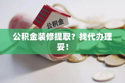 三明公积金装修提取？找代办理妥！
