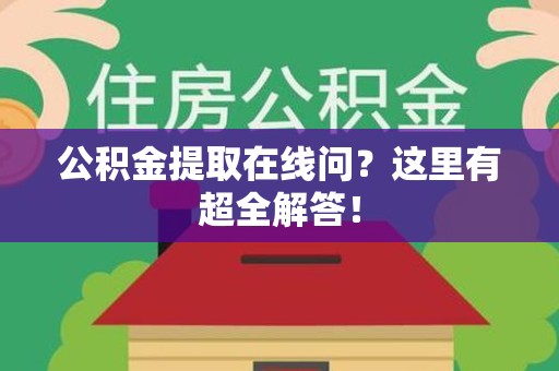 三明公积金提取在线问?这里有超全解答! 三明公积金提取在线问?这里有超全解答!