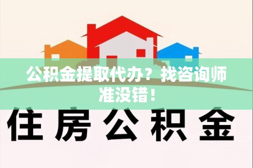 三明公积金提取代办？找咨询师准没错！