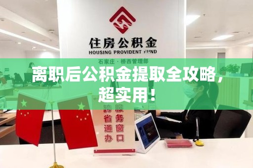 三明离职后公积金提取全攻略，超实用！