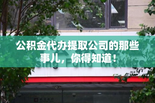 三明公积金代办提取公司的那些事儿，你得知道！