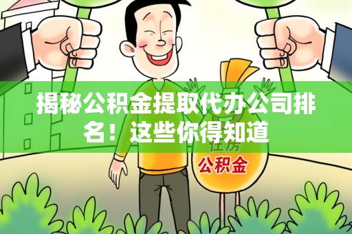 三明揭秘公积金提取代办公司排名!这些你得知道 三明揭秘公积金提取代办公司排名!这些你得知道