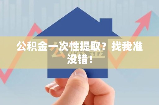 三明公积金一次性提取？找我准没错！