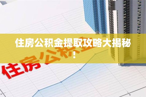 三明住房公积金提取攻略大揭秘！